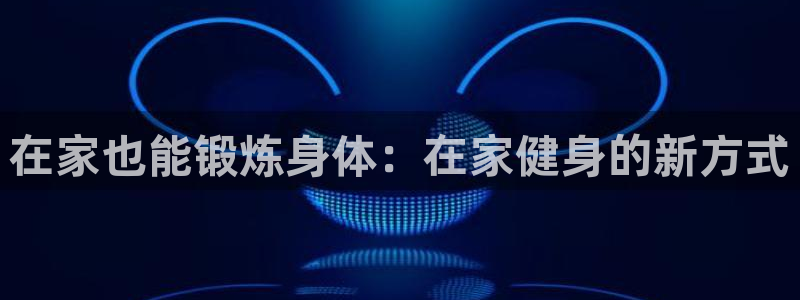 球速体育：在家也能锻炼身体：在家健身的新方式