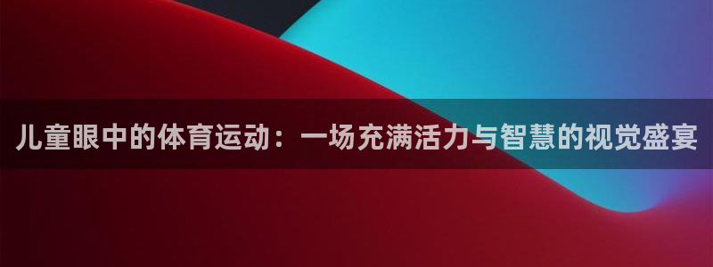 球速体育：儿童眼中的体育运动：一场充满活力与智慧的视觉盛宴